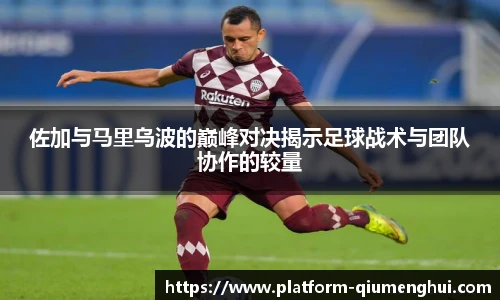佐加与马里乌波的巅峰对决揭示足球战术与团队协作的较量