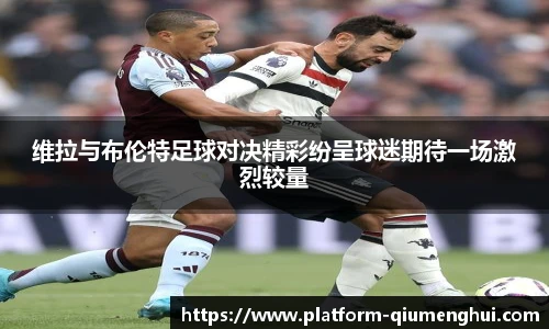 维拉与布伦特足球对决精彩纷呈球迷期待一场激烈较量