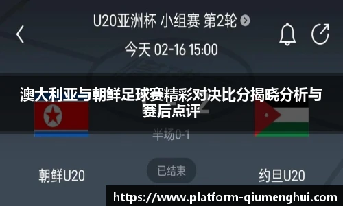 澳大利亚与朝鲜足球赛精彩对决比分揭晓分析与赛后点评